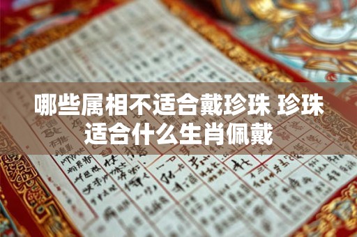 哪些属相不适合戴珍珠 珍珠适合什么生肖佩戴