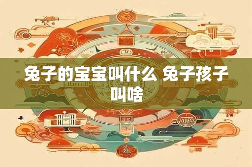 兔子的宝宝叫什么 兔子孩子叫啥