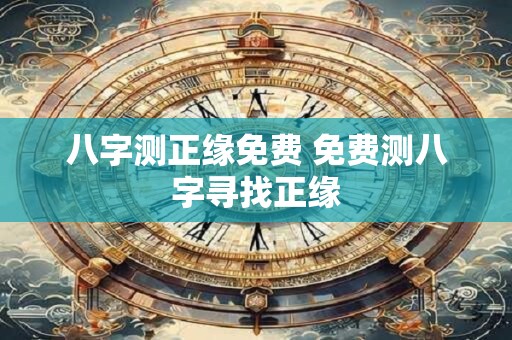 八字测正缘免费 免费测八字寻找正缘