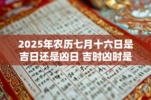 2026年农历七月十六日是吉日还是凶日 吉时凶时是几时