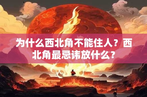 为什么西北角不能住人？西北角最忌讳放什么？