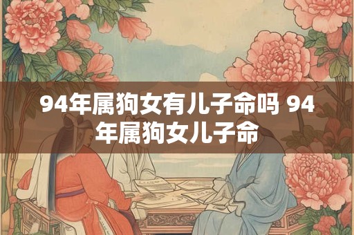 94年属狗女有儿子命吗 94年属狗女儿子命
