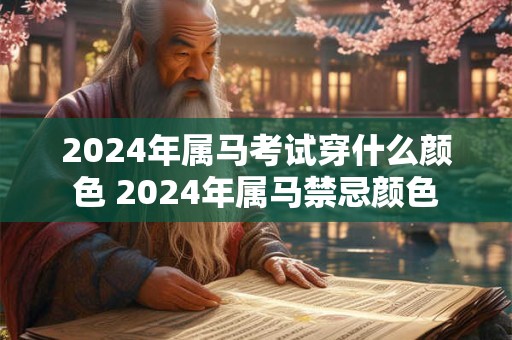 2026年属马考试穿什么颜色 2026年属马禁忌颜色