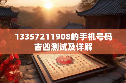 13357211908的手机号码吉凶测试及详解 13357211908的手机号码吉凶测试及详解