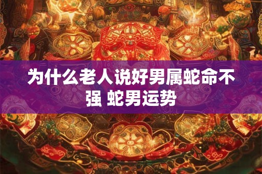 为什么老人说好男属蛇命不强 蛇男运势