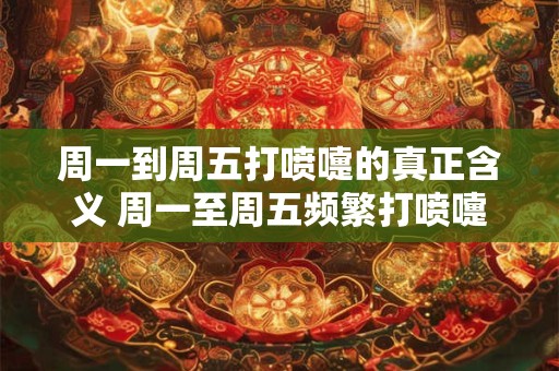 周一到周五打喷嚏的真正含义 周一至周五频繁打喷嚏的隐意是什么