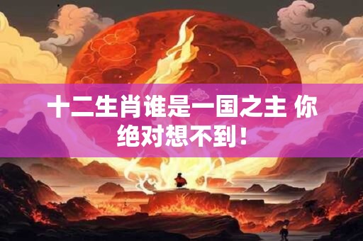 十二生肖谁是一国之主 你绝对想不到！