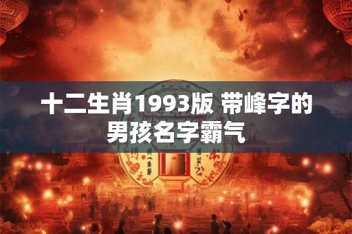十二生肖1993版 带峰字的男孩名字霸气