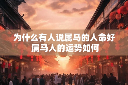 为什么有人说属马的人命好 属马人的运势如何
