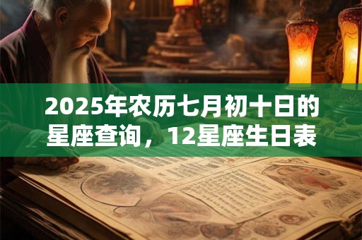 2025年农历七月初十日的星座查询，12星座生日表