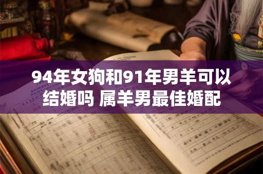 94年女狗和91年男羊可以结婚吗 属羊男最佳婚配
