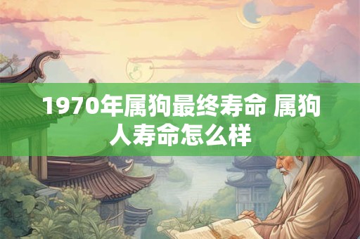 1970年属狗最终寿命 属狗人寿命怎么样