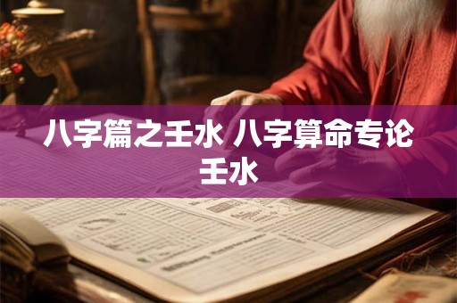 八字篇之壬水 八字算命专论壬水 八字篇之壬水 八字算命专论壬水