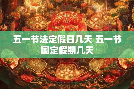 五一节法定假日几天 五一节国定假期几天