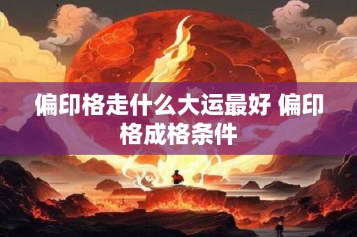 偏印格走什么大运最好 偏印格成格条件