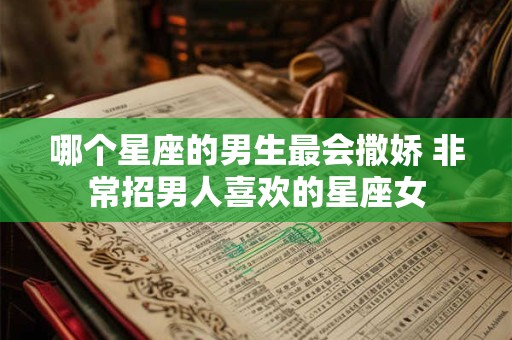哪个星座的男生最会撒娇 非常招男人喜欢的星座女