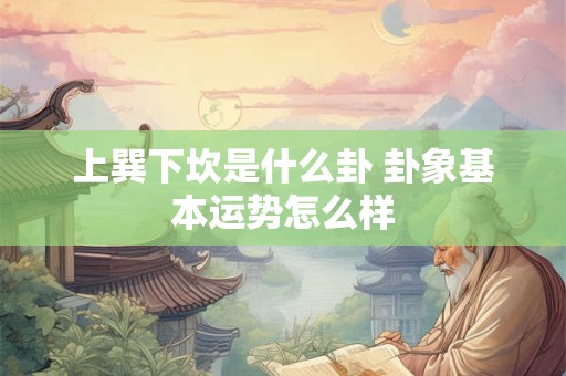 上巽下坎是什么卦 卦象基本运势怎么样