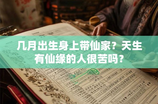 几月出生身上带仙家？天生有仙缘的人很苦吗？