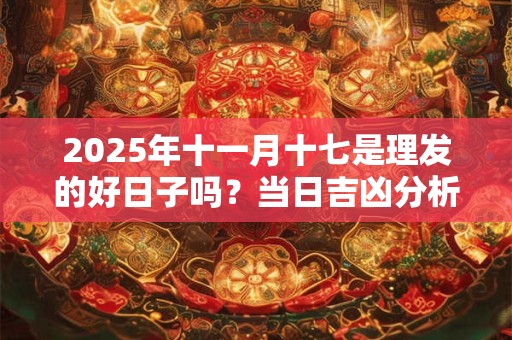 2025年十一月十七是理发的好日子吗？当日吉凶分析