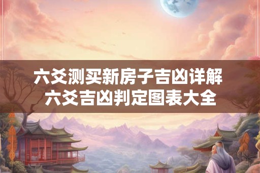 六爻测买新房子吉凶详解 六爻吉凶判定图表大全
