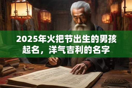 2025年火把节出生的男孩起名，洋气吉利的名字