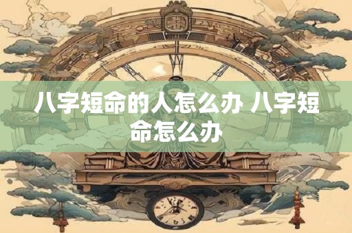 八字短命的人怎么办 八字短命怎么办