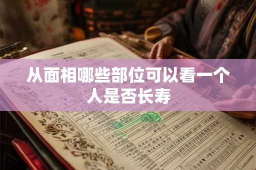 从面相哪些部位可以看一个人是否长寿