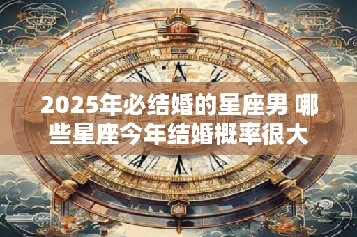 2026年必结婚的星座男 哪些星座今年结婚概率很大