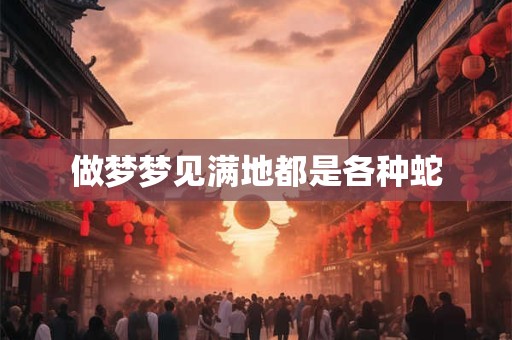 做梦梦见满地都是各种蛇