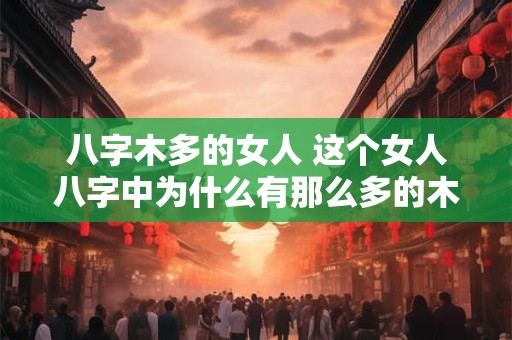八字木多的女人 这个女人八字中为什么有那么多的木属性