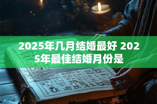 2025年几月结婚最好 2025年最佳结婚月份是