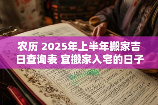 农历 2025年上半年搬家吉日查询表 宜搬家入宅的日子