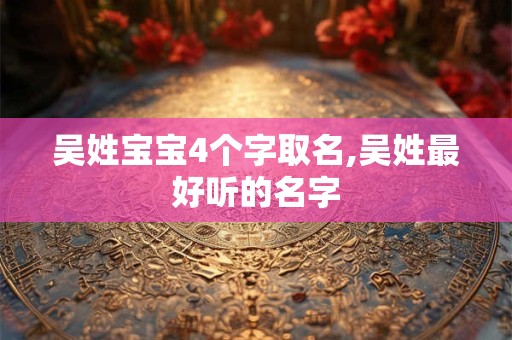 吴姓宝宝4个字取名,吴姓最好听的名字