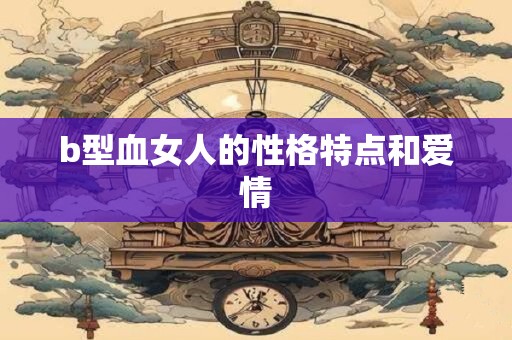 b型血女人的性格特点和爱情