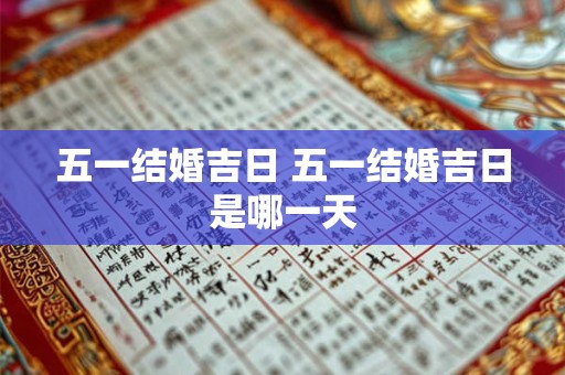 五一结婚吉日 五一结婚吉日是哪一天