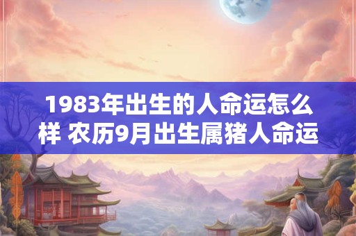 1983年出生的人命运怎么样 农历9月出生属猪人命运