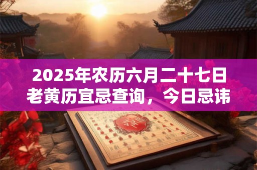 2025年农历六月二十七日老黄历宜忌查询，今日忌讳什么