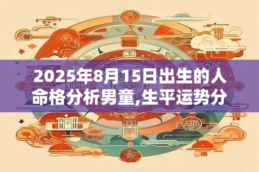 2026年8月15日出生的人命格分析男童,生平运势分析