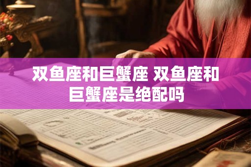 双鱼座和巨蟹座 双鱼座和巨蟹座是绝配吗