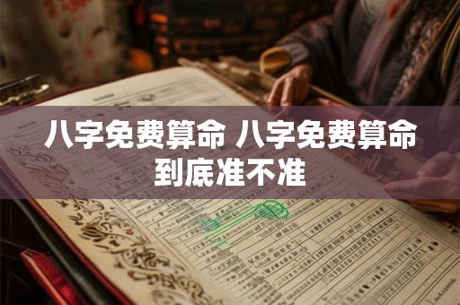 八字免费算命 八字免费算命到底准不准 八字免费算命 八字免费算命到底准不准