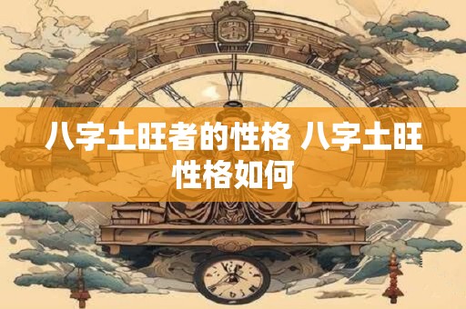 八字土旺者的性格 八字土旺性格如何
