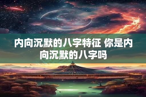 内向沉默的八字特征 你是内向沉默的八字吗