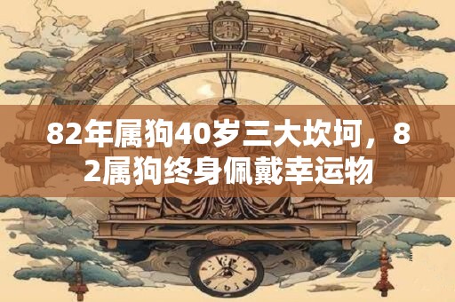 82年属狗40岁三大坎坷，82属狗终身佩戴幸运物