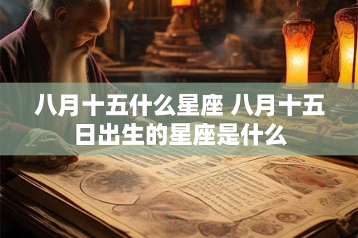 八月十五什么星座 八月十五日出生的星座是什么