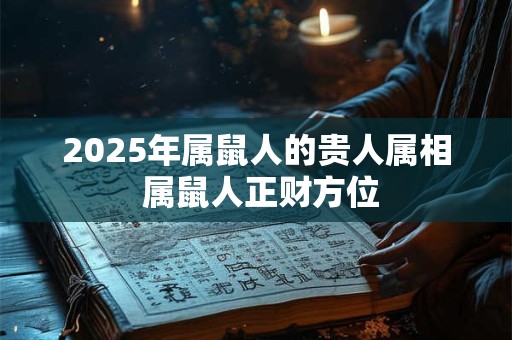 2025年属鼠人的贵人属相 属鼠人正财方位