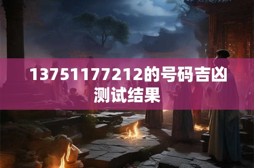 13751177212的号码吉凶测试结果