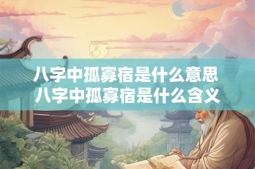 八字中孤寡宿是什么意思 八字中孤寡宿是什么含义