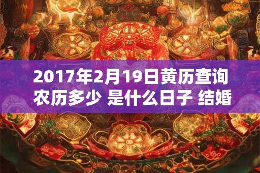 2017年2月19日黄历查询 农历多少 是什么日子 结婚吉时