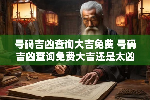 号码吉凶查询大吉免费 号码吉凶查询免费大吉还是太凶