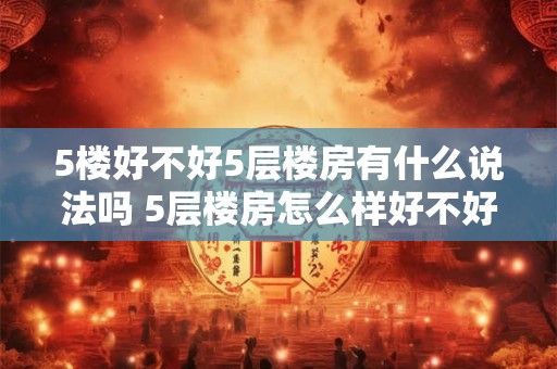 5楼好不好5层楼房有什么说法吗 5层楼房怎么样好不好